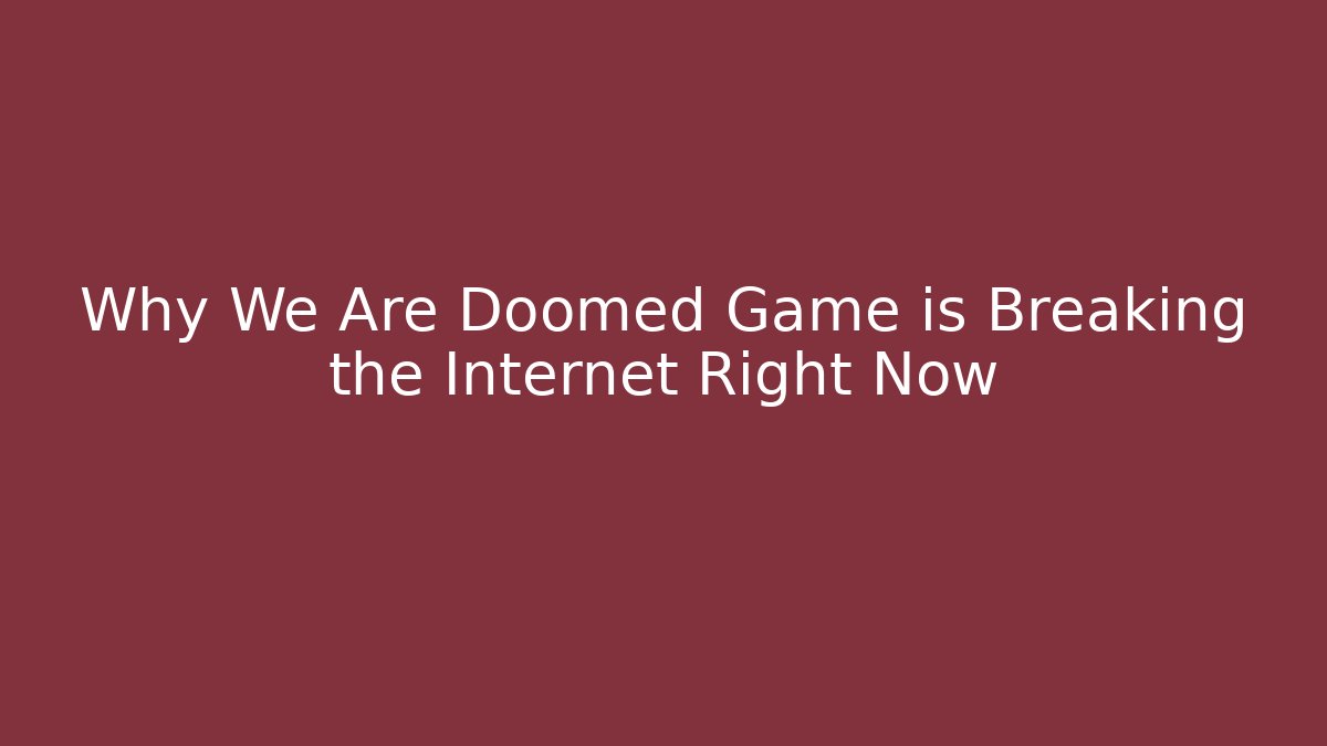 Why We Are Doomed Game is Breaking the Internet Right Now