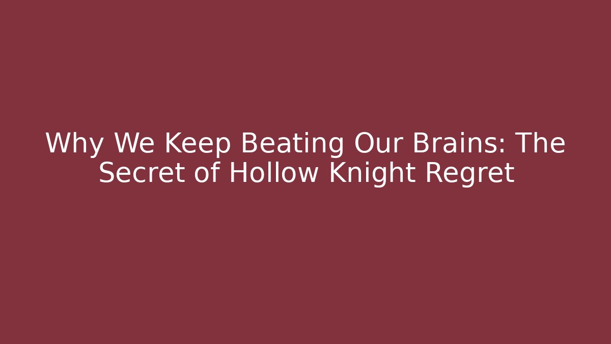 Why We Keep Beating Our Brains: The Secret of Hollow Knight Regret