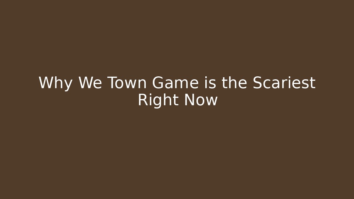 Why We Town Game is the Scariest Right Now