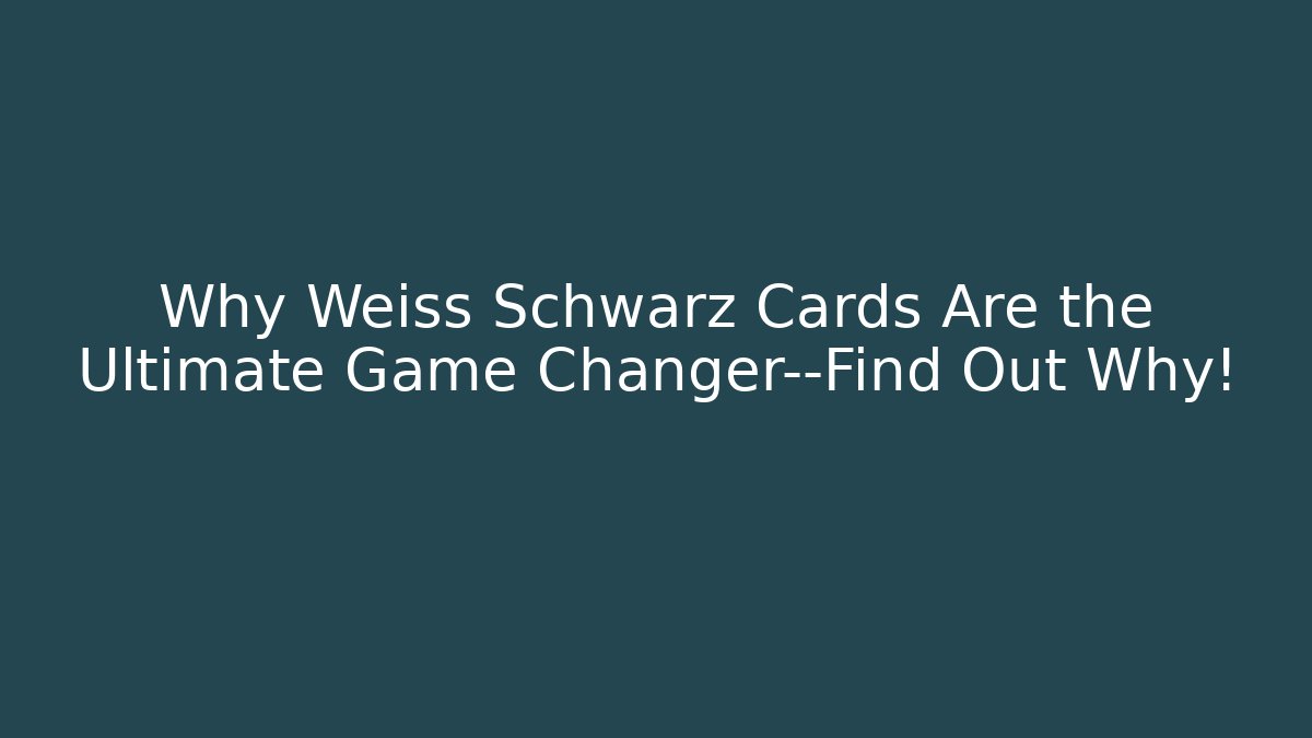 Why Weiss Schwarz Cards Are the Ultimate Game Changer—Find Out Why!