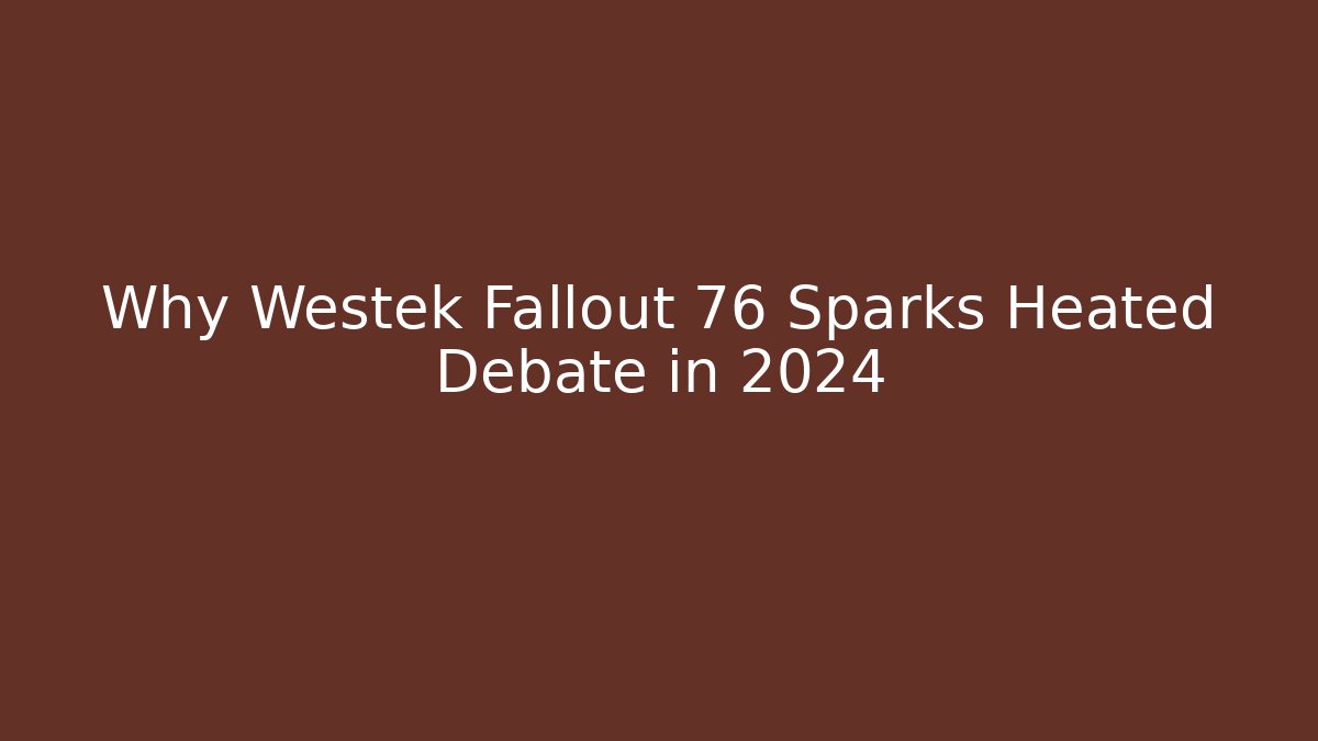 Why Westek Fallout 76 Sparks Heated Debate in 2024