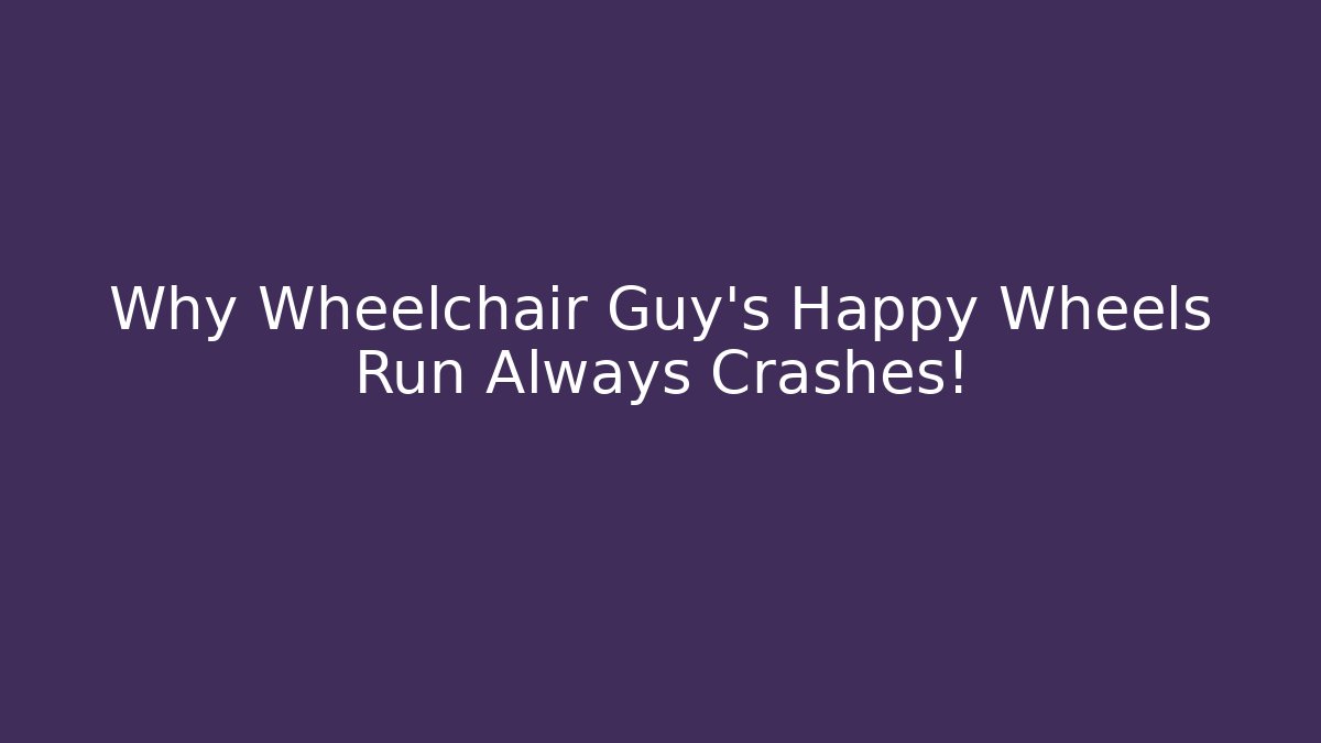 Why Wheelchair Guy’s Happy Wheels Run Always Crashes!