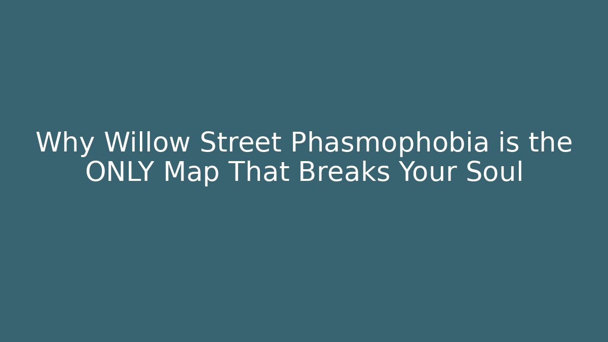 Why Willow Street Phasmophobia is the ONLY Map That Breaks Your Soul