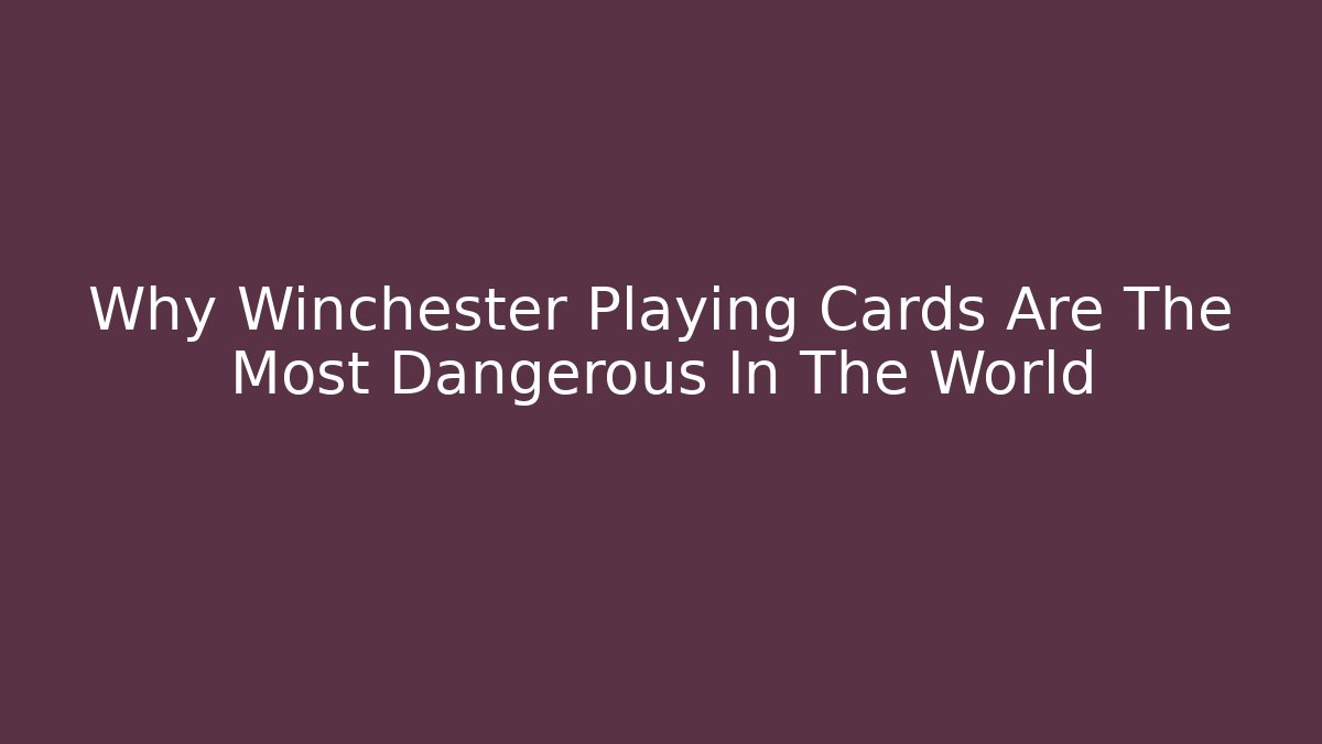Why Winchester Playing Cards Are The Most Dangerous In The World