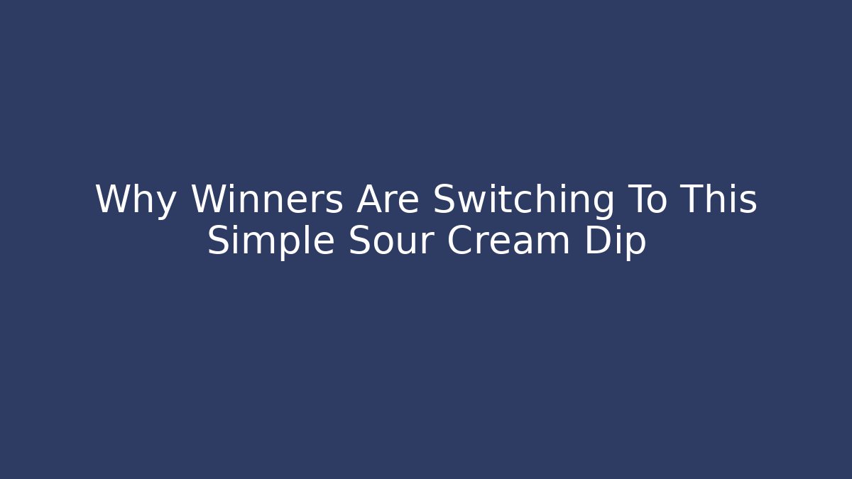 Why Winners Are Switching To This Simple Sour Cream Dip