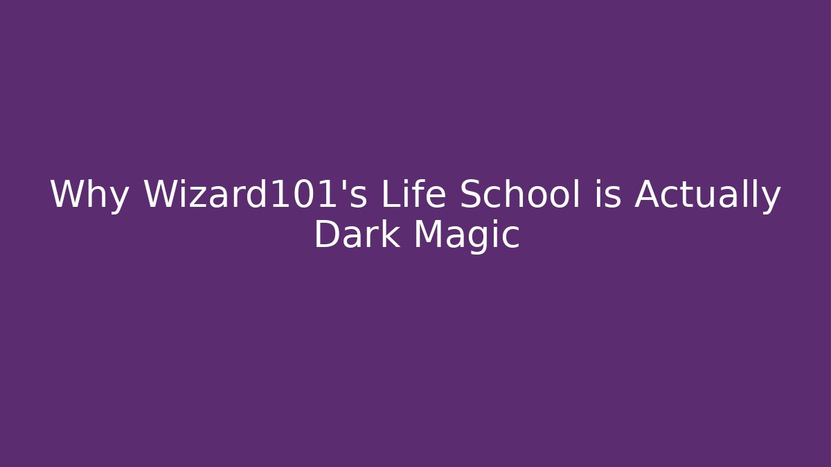 Why Wizard101's Life School is Actually Dark Magic