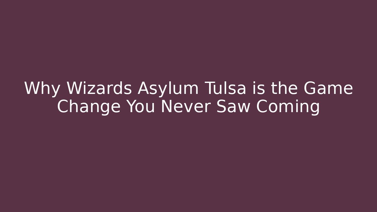 Why Wizards Asylum Tulsa is the Game Change You Never Saw Coming