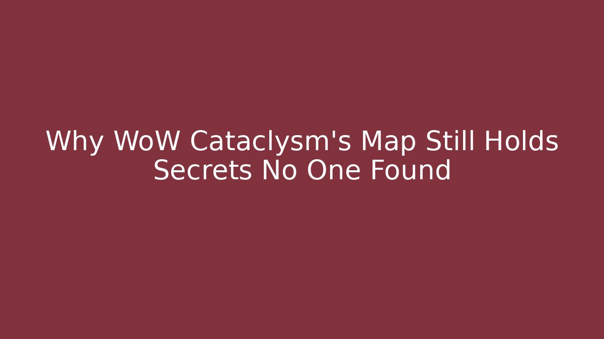 Why WoW Cataclysm's Map Still Holds Secrets No One Found