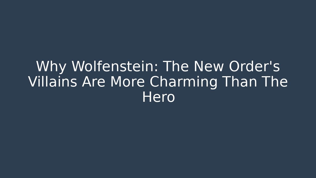 Why Wolfenstein: The New Order's Villains Are More Charming Than The Hero