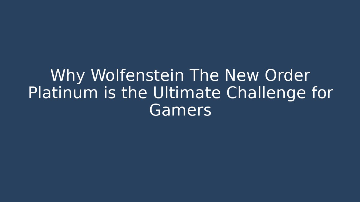Why Wolfenstein The New Order Platinum is the Ultimate Challenge for Gamers