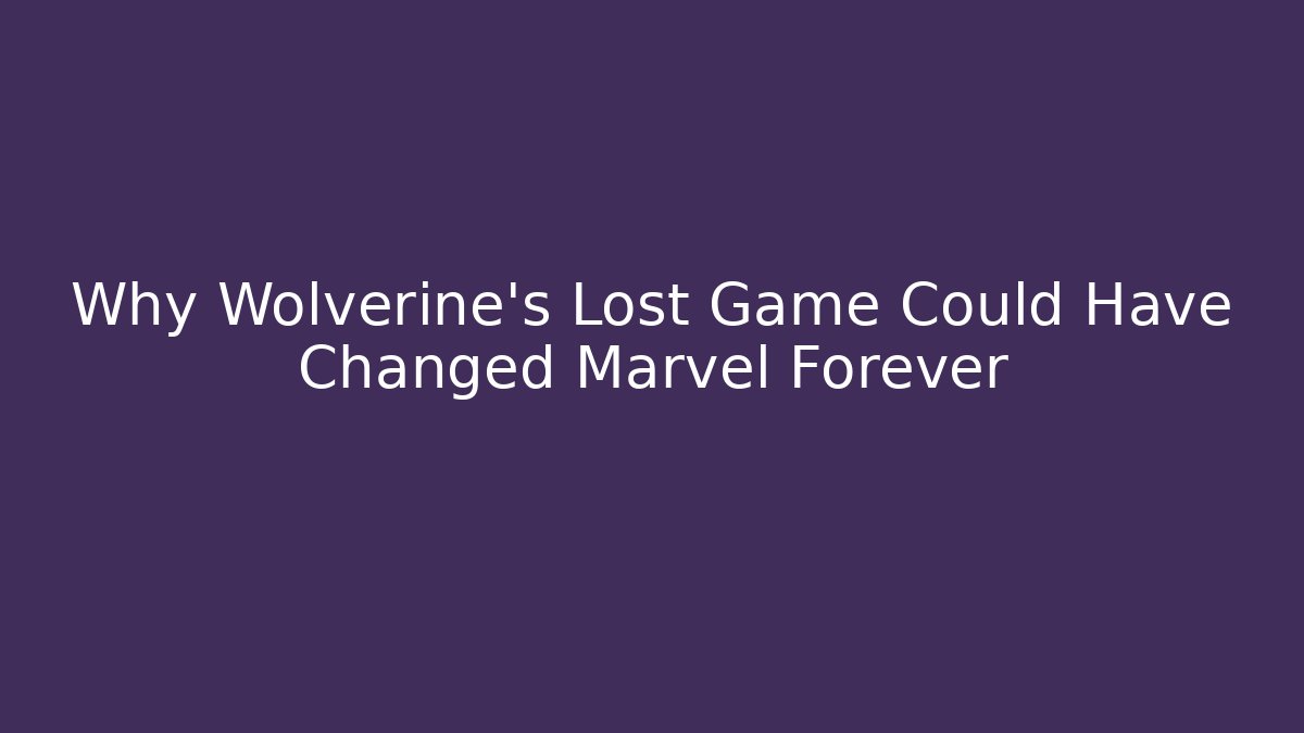 Why Wolverine’s Lost Game Could Have Changed Marvel Forever