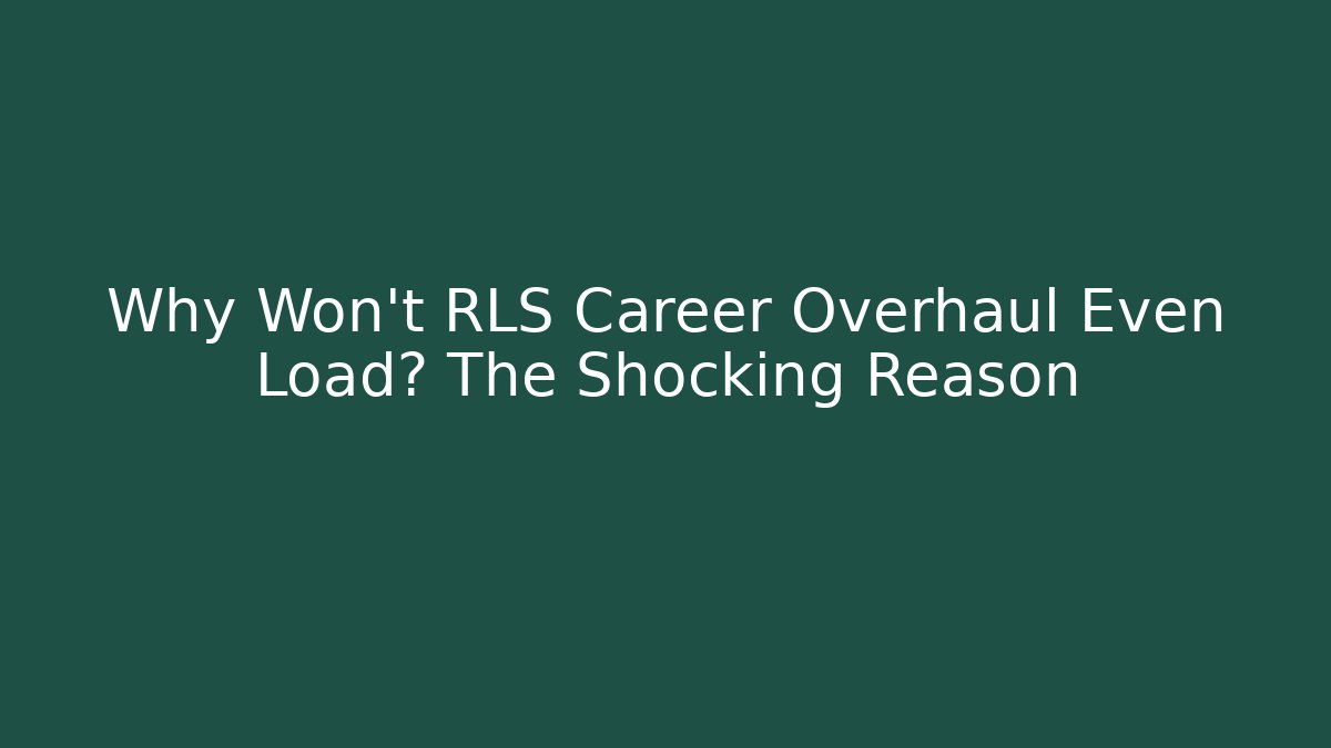 Why Won't RLS Career Overhaul Even Load? The Shocking Reason