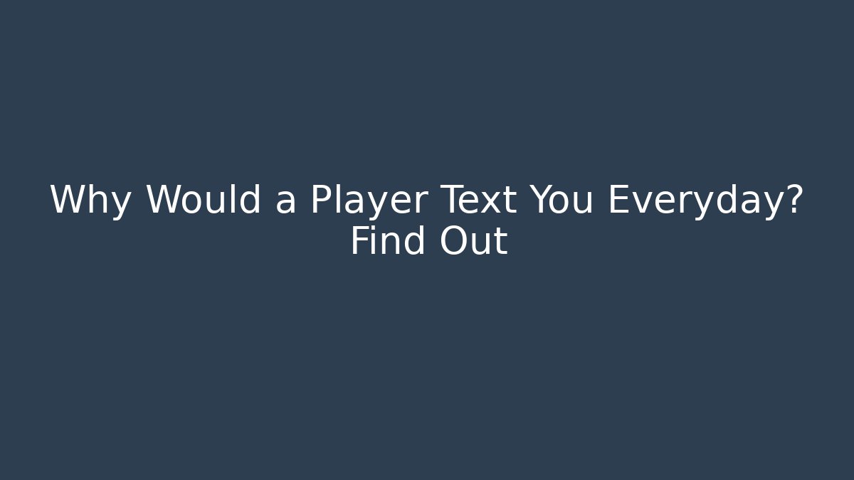 Why Would a Player Text You Everyday? Find Out