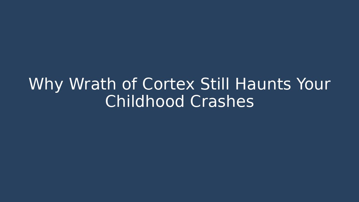 Why Wrath of Cortex Still Haunts Your Childhood Crashes