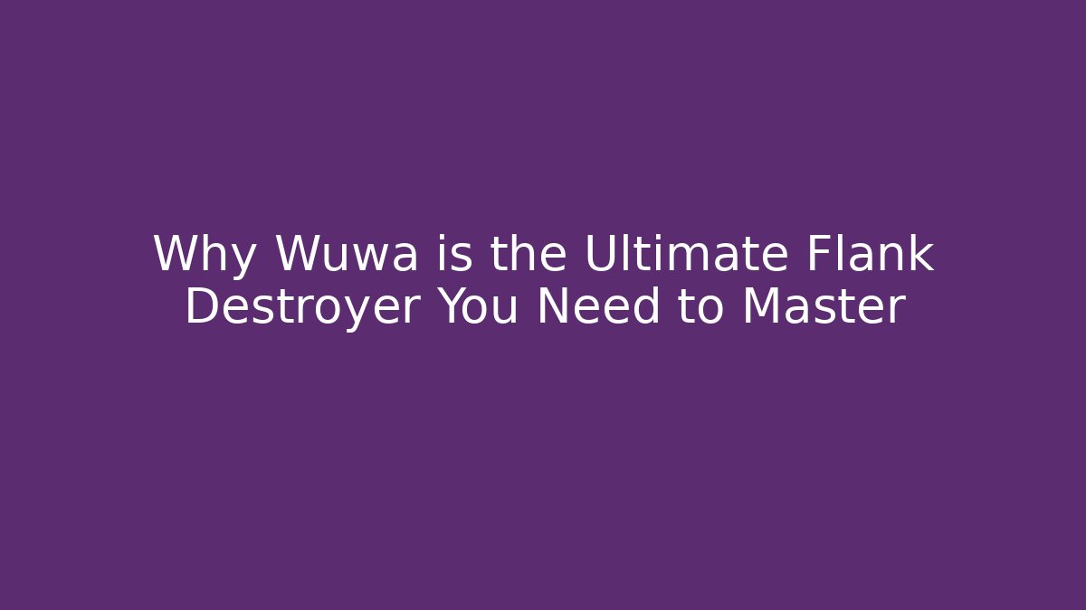 Why Wuwa is the Ultimate Flank Destroyer You Need to Master