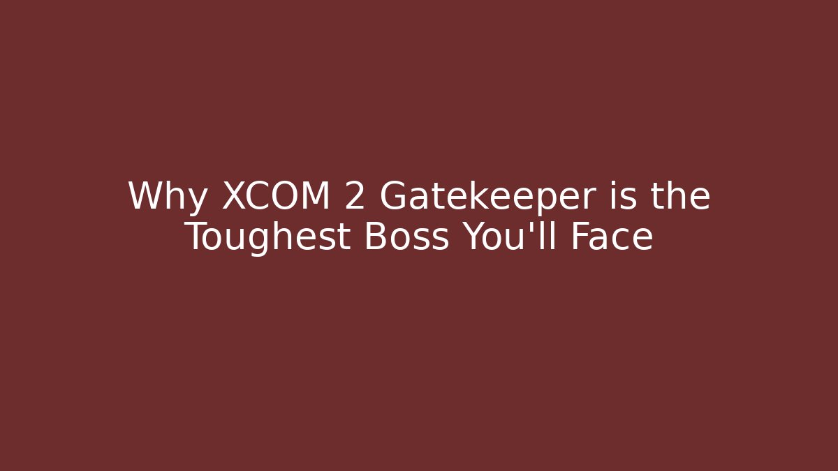 Why XCOM 2 Gatekeeper is the Toughest Boss You'll Face