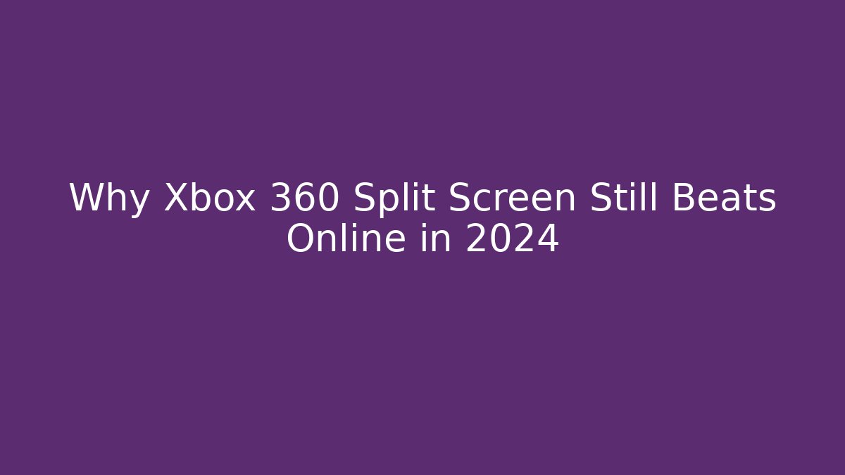 Why Xbox 360 Split Screen Still Beats Online in 2024
