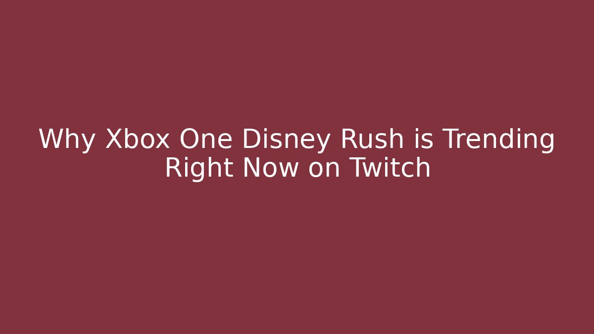 Why Xbox One Disney Rush is Trending Right Now on Twitch