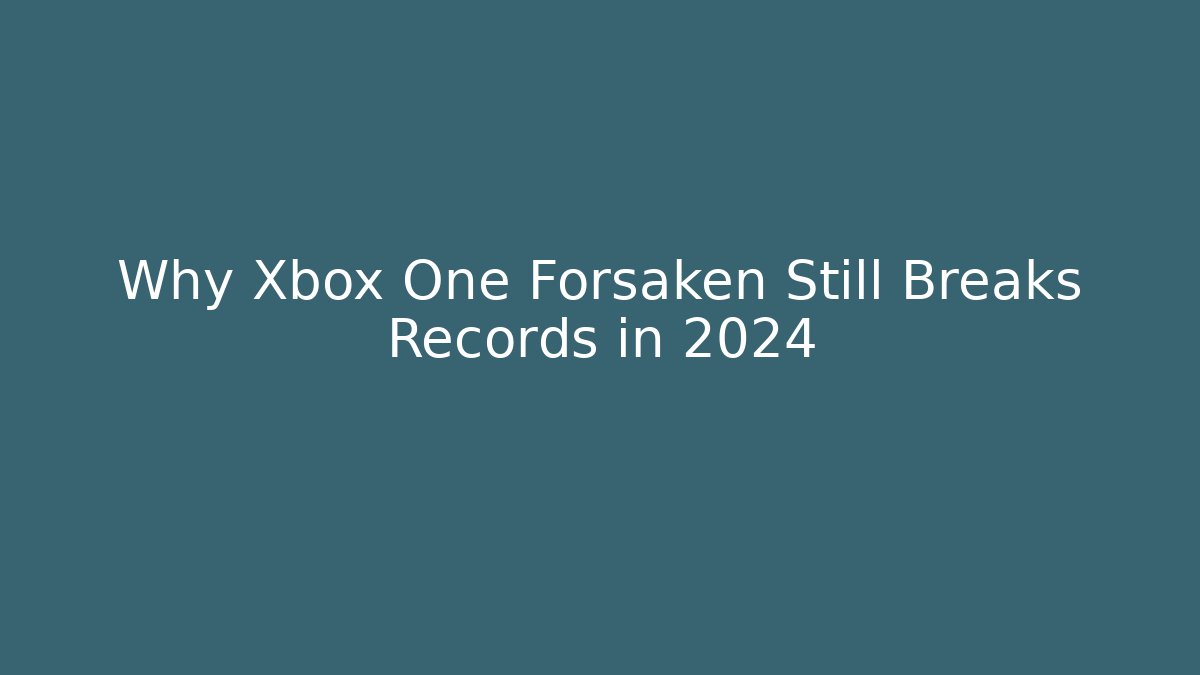Why Xbox One Forsaken Still Breaks Records in 2024 - Vintage E-Juice