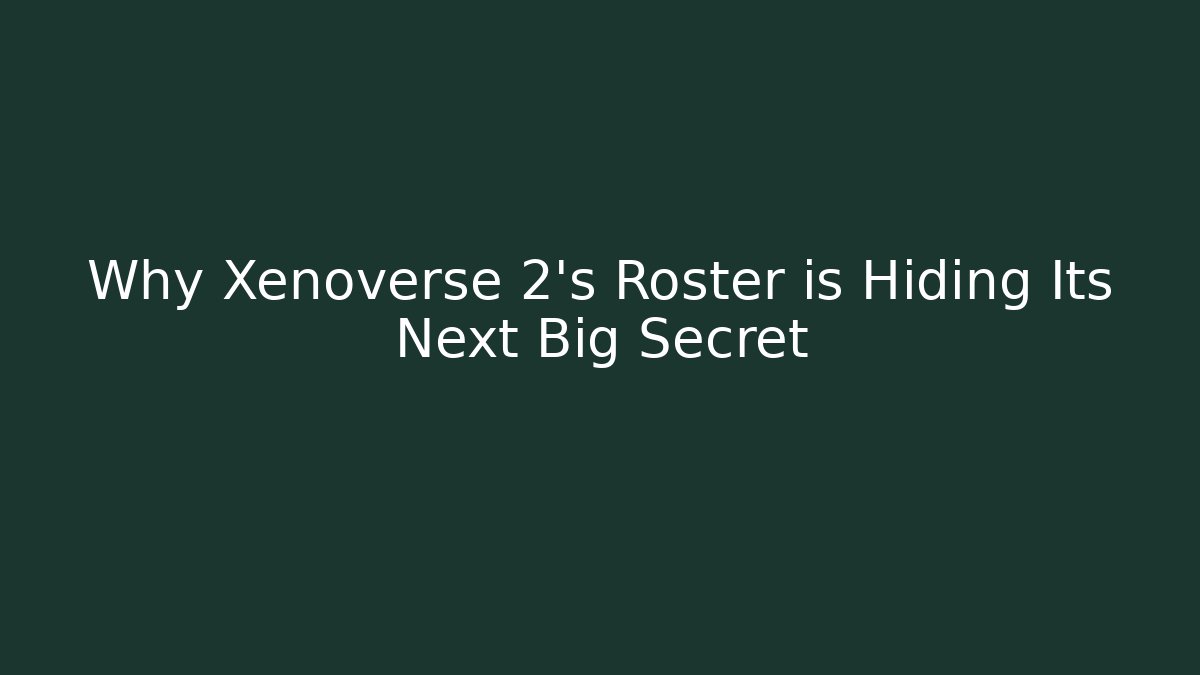 Why Xenoverse 2's Roster is Hiding Its Next Big Secret