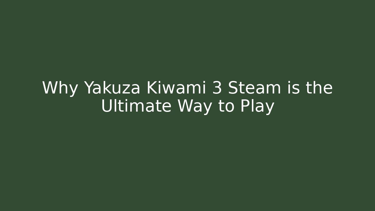 Why Yakuza Kiwami 3 Steam is the Ultimate Way to Play