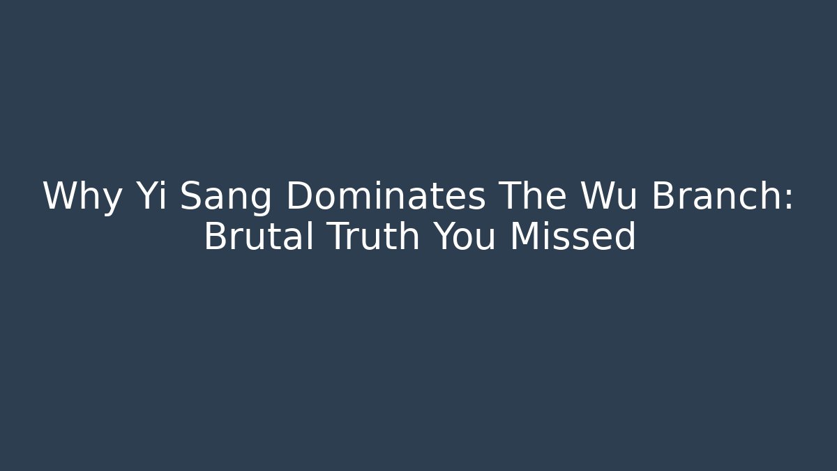 Why Yi Sang Dominates The Wu Branch: Brutal Truth You Missed
