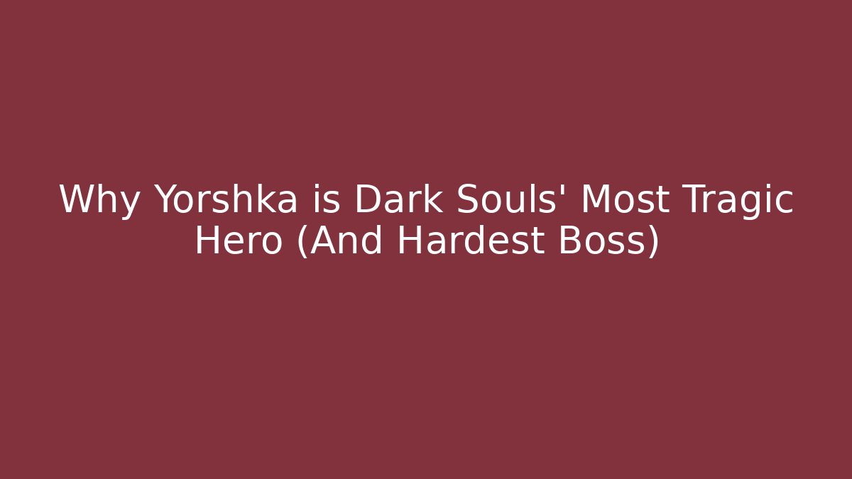 Why Yorshka is Dark Souls' Most Tragic Hero (And Hardest Boss)