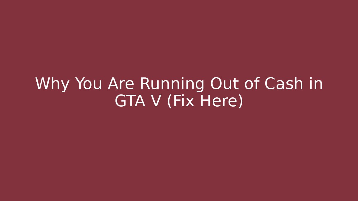 Why You Are Running Out of Cash in GTA V (Fix Here)