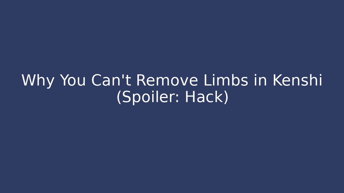 Why You Can't Remove Limbs in Kenshi (Spoiler: Hack)