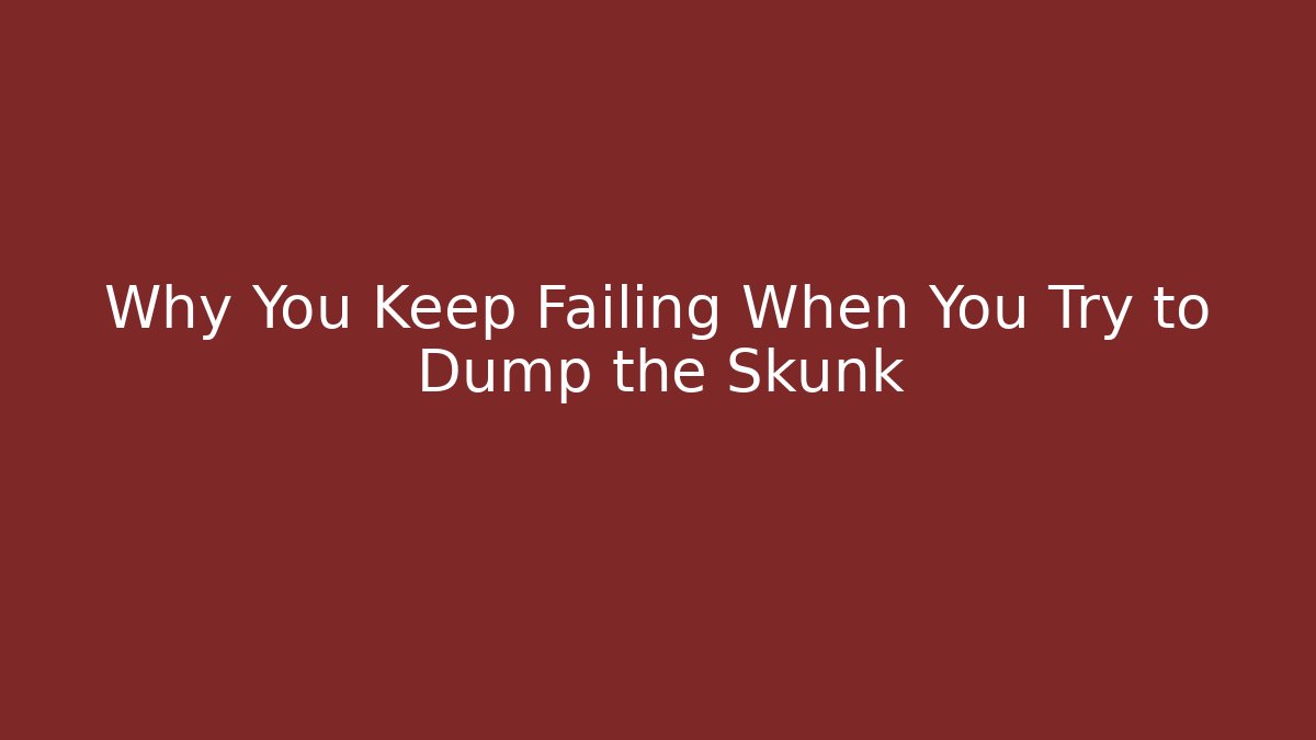 Why You Keep Failing When You Try to Dump the Skunk