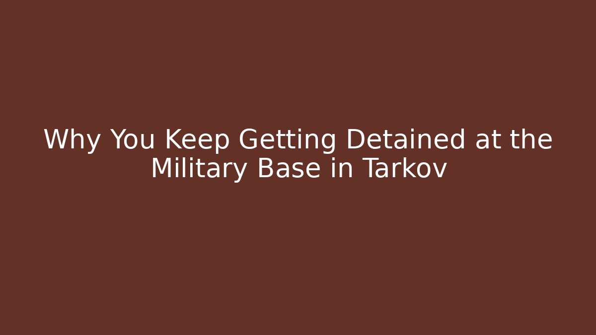 Why You Keep Getting Detained at the Military Base in Tarkov