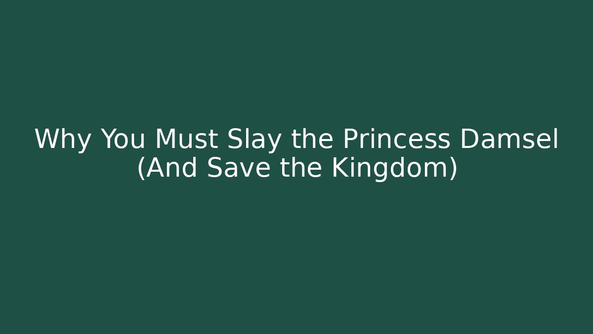 Why You Must Slay the Princess Damsel (And Save the Kingdom)