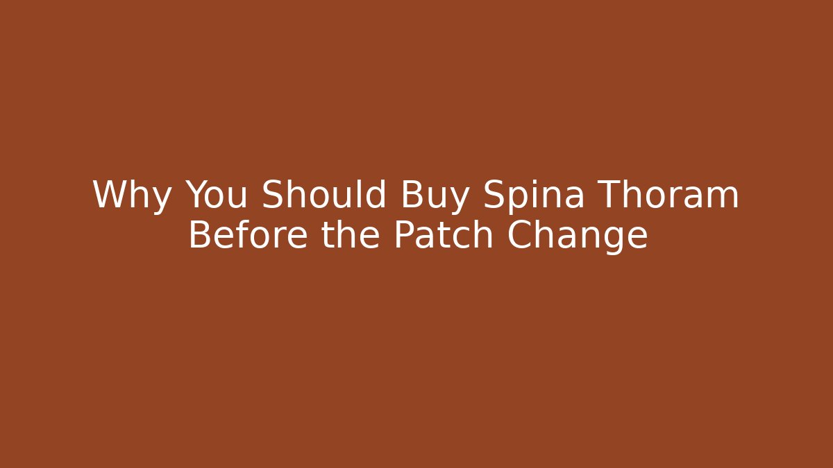 Why You Should Buy Spina Thoram Before the Patch Change