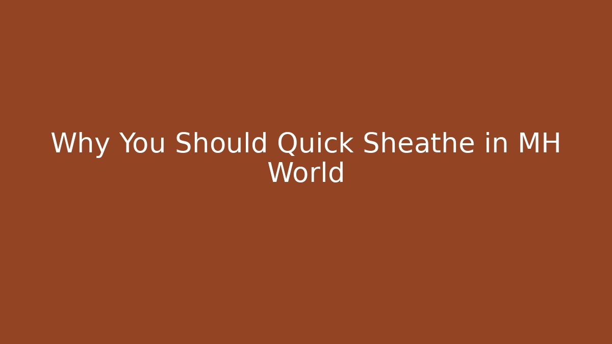 Why You Should Quick Sheathe in MH World