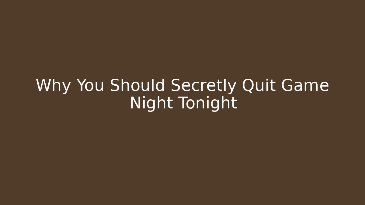 Why You Should Secretly Quit Game Night Tonight