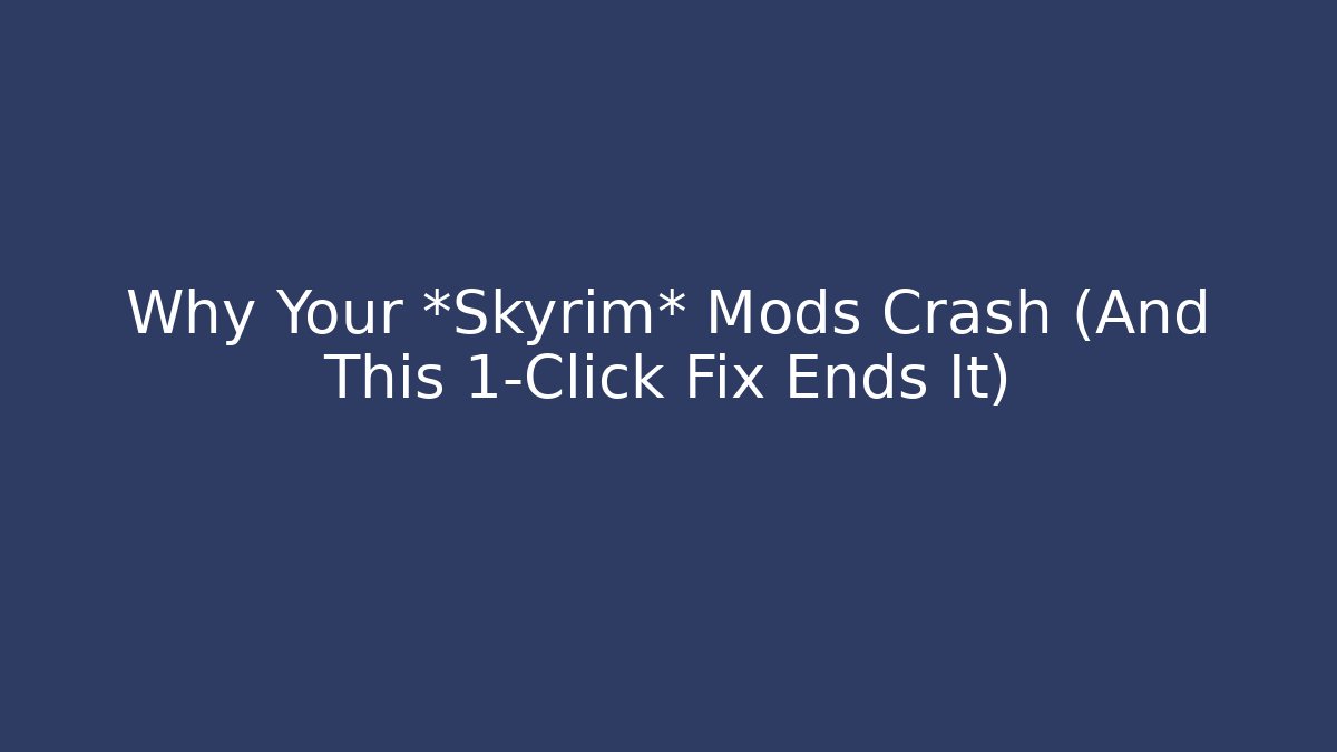 Why Your *Skyrim* Mods Crash (And This 1-Click Fix Ends It)