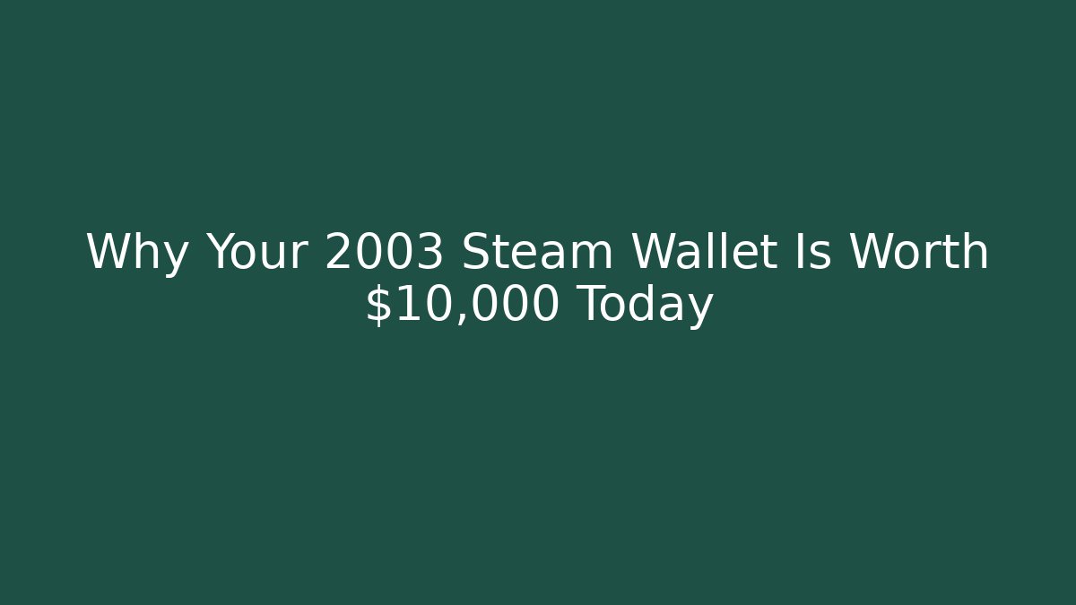 Why Your 2003 Steam Wallet Is Worth $10,000 Today