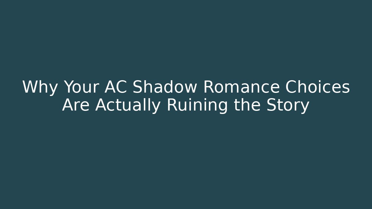 Why Your AC Shadow Romance Choices Are Actually Ruining the Story