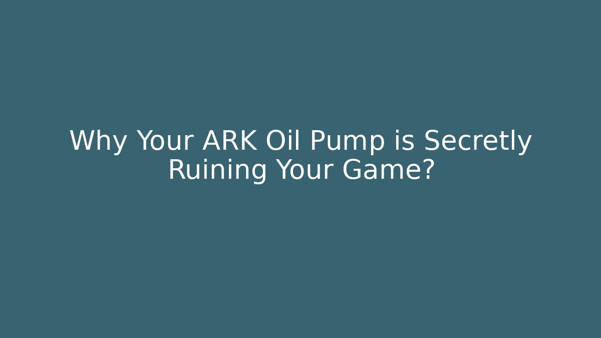 Why Your ARK Oil Pump is Secretly Ruining Your Game?
