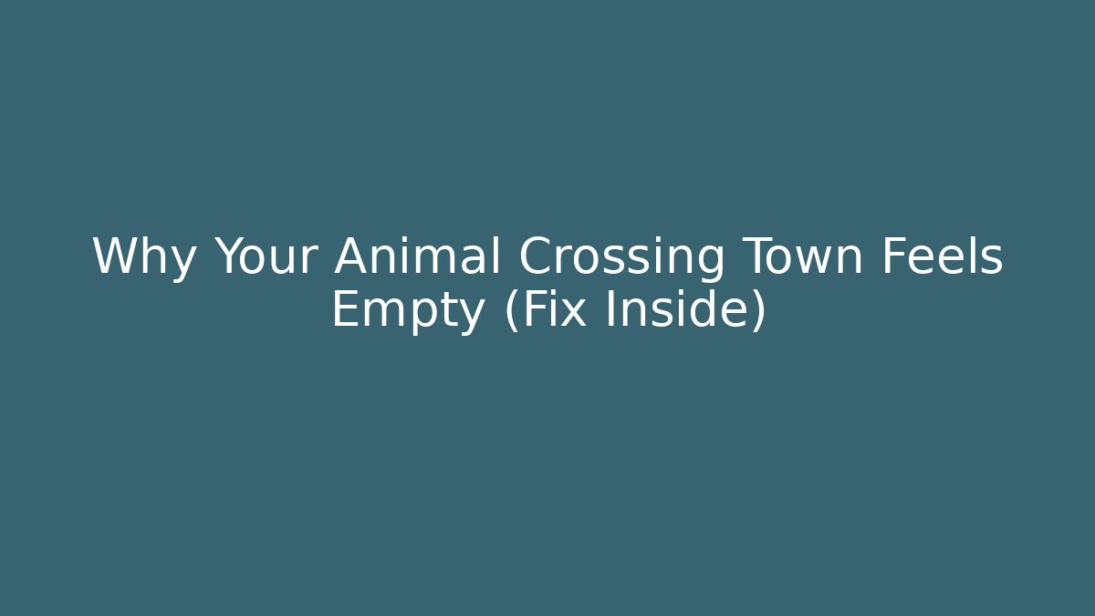 Why Your Animal Crossing Town Feels Empty (Fix Inside)