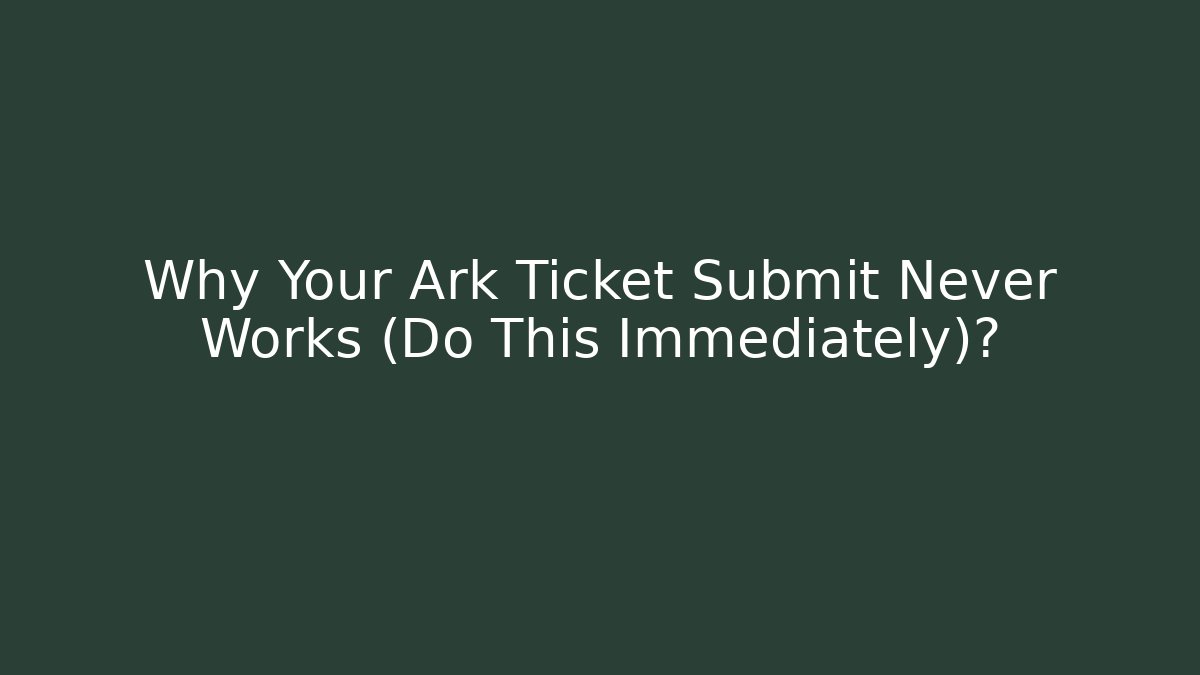 Why Your Ark Ticket Submit Never Works (Do This Immediately)? - Vintage E-Juice