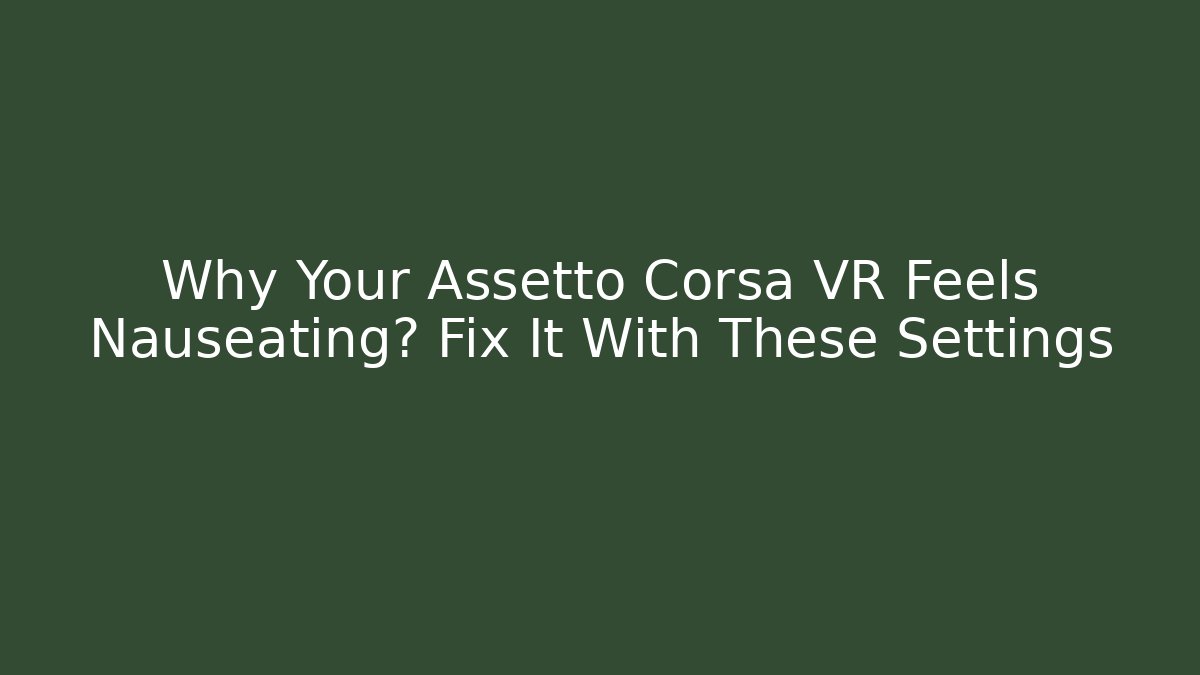 Why Your Assetto Corsa VR Feels Nauseating? Fix It With These Settings