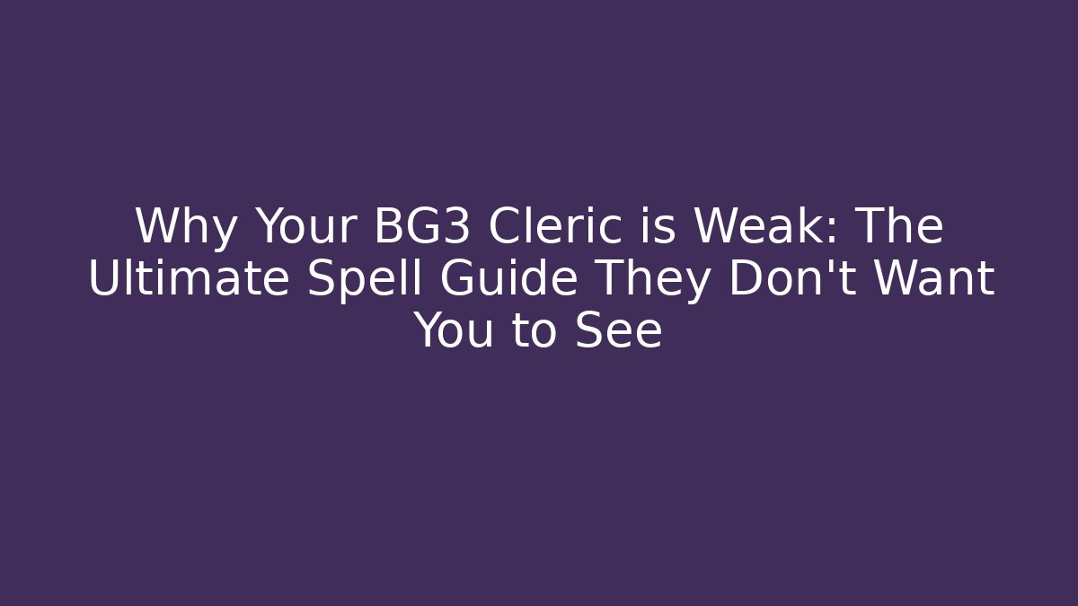 Why Your BG3 Cleric is Weak: The Ultimate Spell Guide They Don't Want You to See