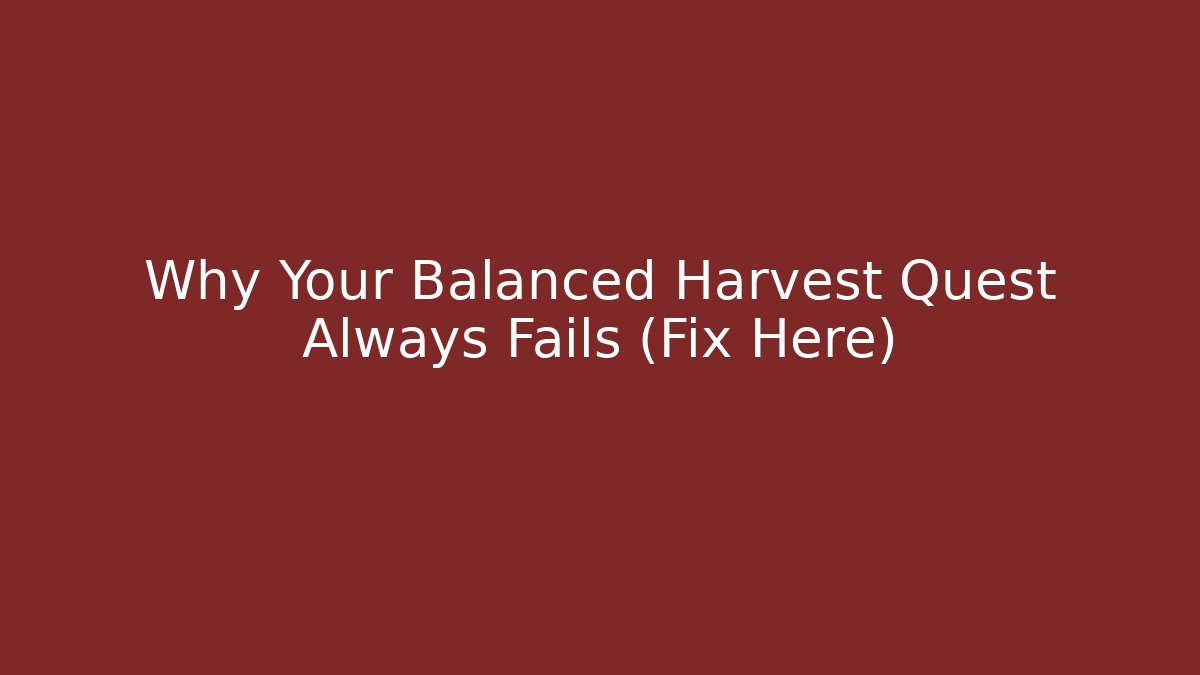 Why Your Balanced Harvest Quest Always Fails (Fix Here)