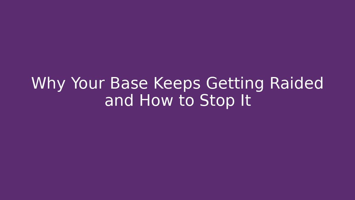 Why Your Base Keeps Getting Raided and How to Stop It