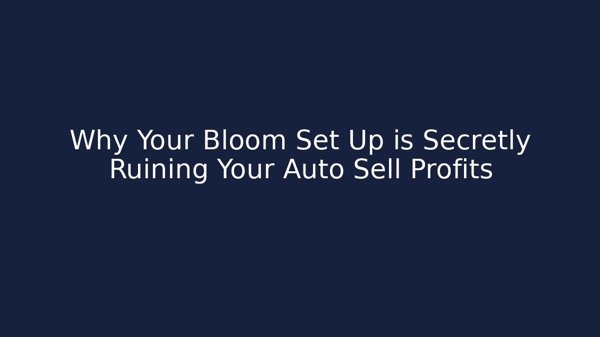 Why Your Bloom Set Up is Secretly Ruining Your Auto Sell Profits