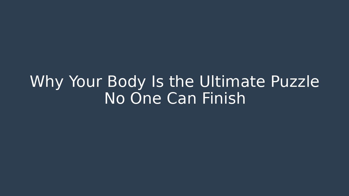 Why Your Body Is the Ultimate Puzzle No One Can Finish