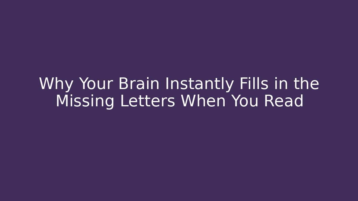 Why Your Brain Instantly Fills in the Missing Letters When You Read