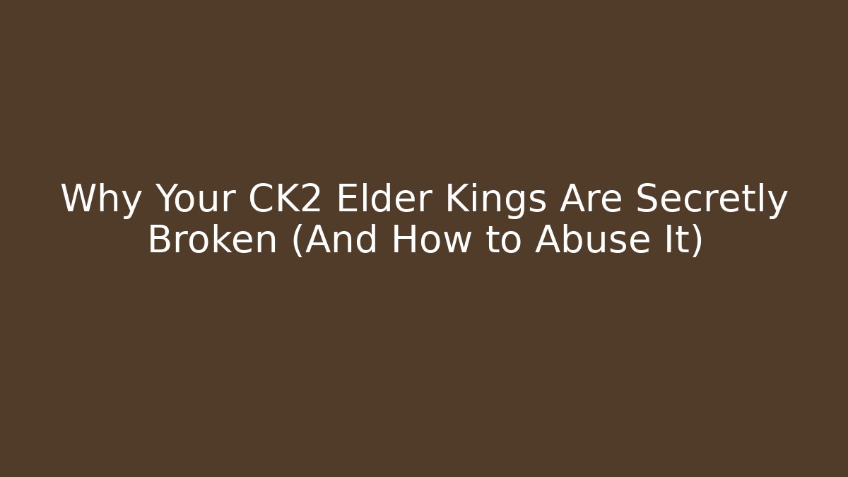 Why Your CK2 Elder Kings Are Secretly Broken (And How to Abuse It)