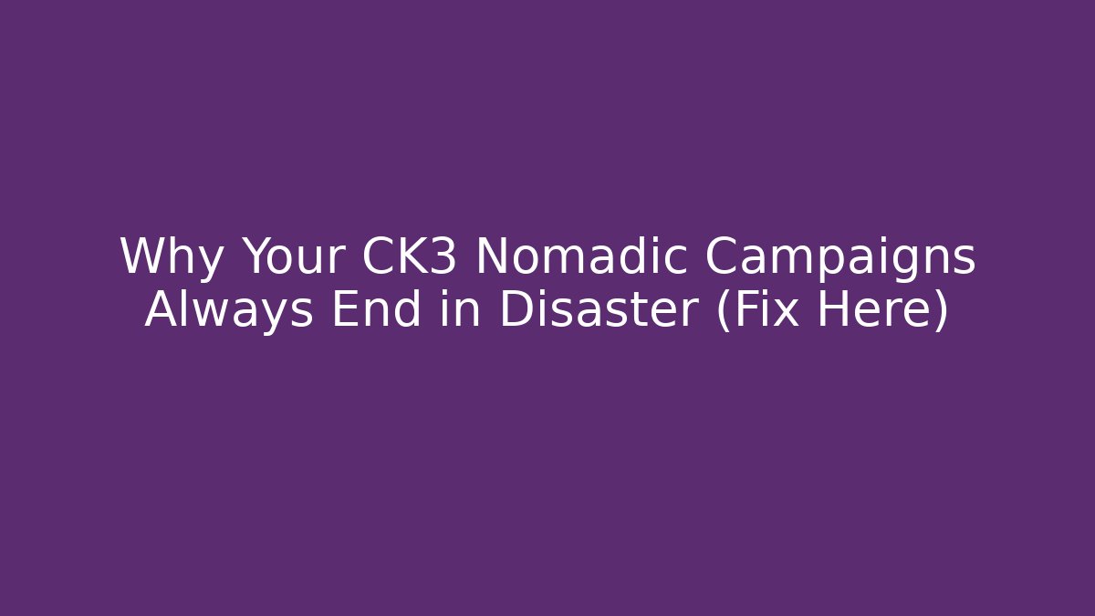 Why Your CK3 Nomadic Campaigns Always End in Disaster (Fix Here)